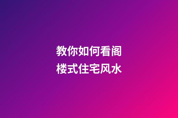教你如何看阁楼式住宅风水