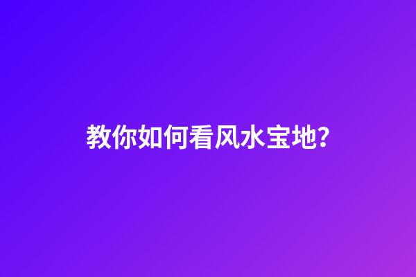教你如何看风水宝地？