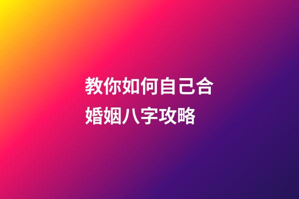 教你如何自己合婚姻八字攻略