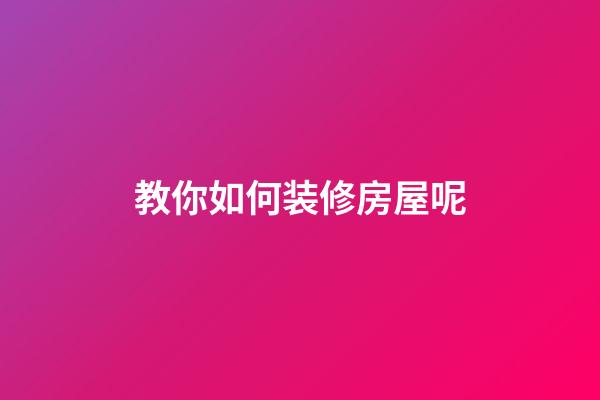 教你如何装修房屋呢