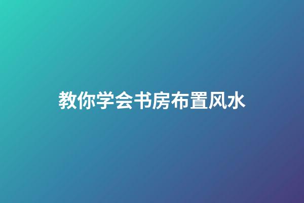 教你学会书房布置风水