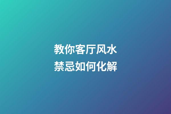 教你客厅风水禁忌如何化解