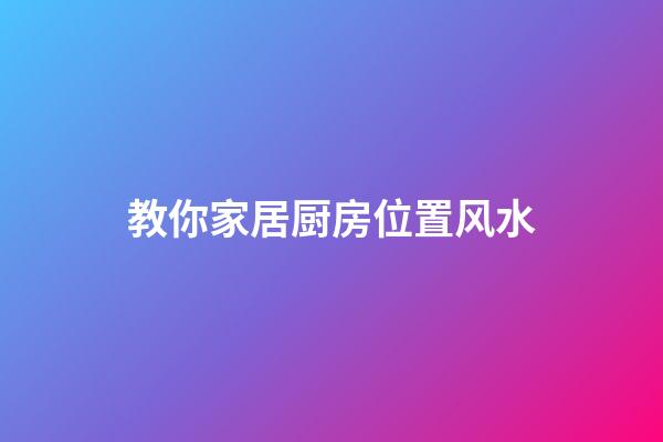 教你家居厨房位置风水