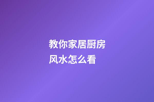 教你家居厨房风水怎么看