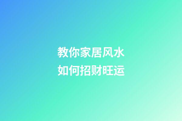 教你家居风水如何招财旺运