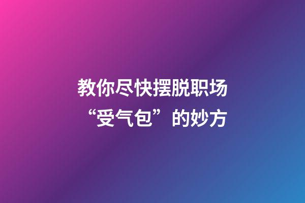 教你尽快摆脱职场“受气包”的妙方