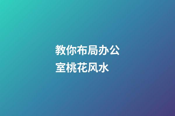 教你布局办公室桃花风水