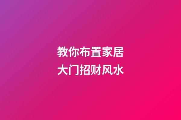 教你布置家居大门招财风水