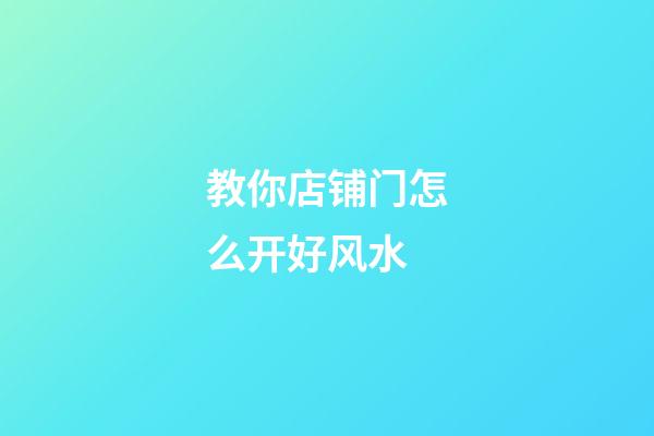 教你店铺门怎么开好风水