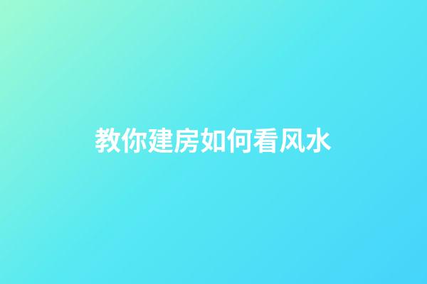 教你建房如何看风水