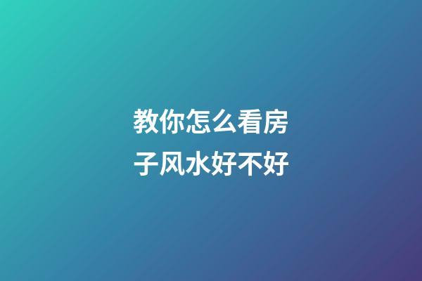 教你怎么看房子风水好不好