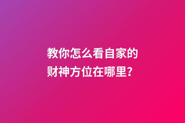 教你怎么看自家的财神方位在哪里？