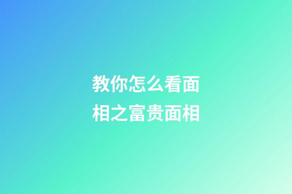 教你怎么看面相之富贵面相