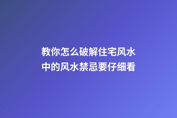 教你怎么破解住宅风水中的风水禁忌要仔细看