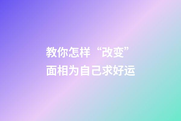 教你怎样“改变”面相为自己求好运