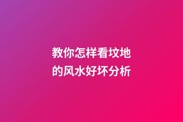 教你怎样看坟地的风水好坏分析