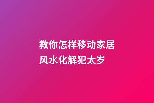 教你怎样移动家居风水化解犯太岁