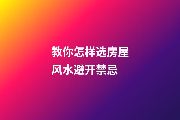 教你怎样选房屋风水避开禁忌