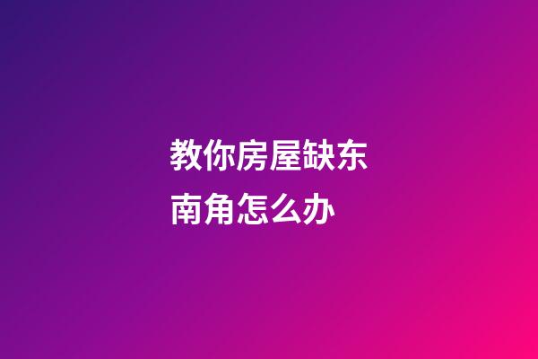 教你房屋缺东南角怎么办