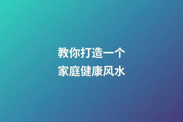 教你打造一个家庭健康风水