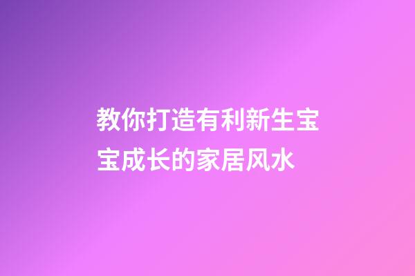 教你打造有利新生宝宝成长的家居风水
