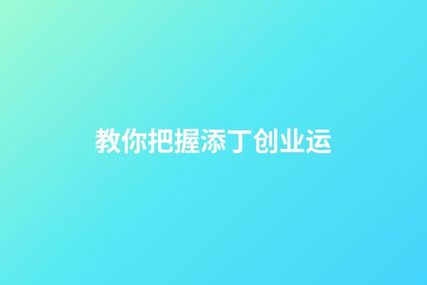 教你把握添丁创业运