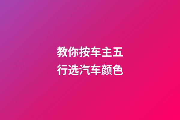 教你按车主五行选汽车颜色