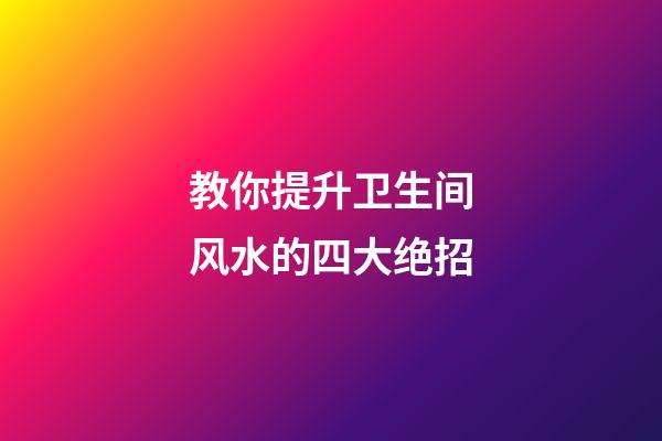 教你提升卫生间风水的四大绝招