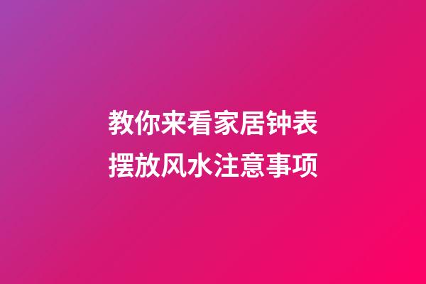 教你来看家居钟表摆放风水注意事项