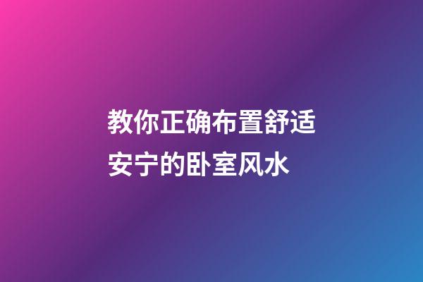 教你正确布置舒适安宁的卧室风水