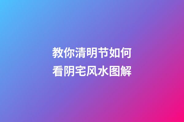 教你清明节如何看阴宅风水图解