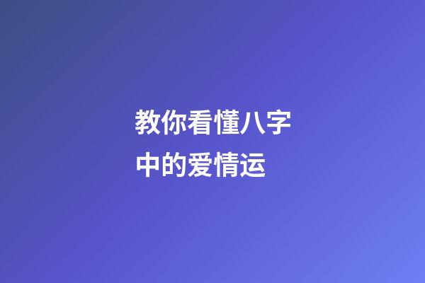 教你看懂八字中的爱情运