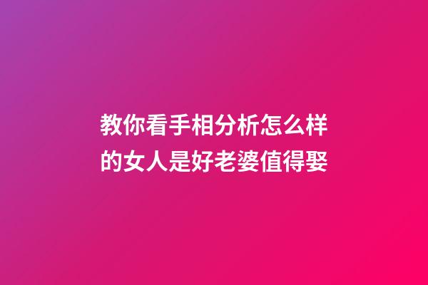 教你看手相分析怎么样的女人是好老婆值得娶