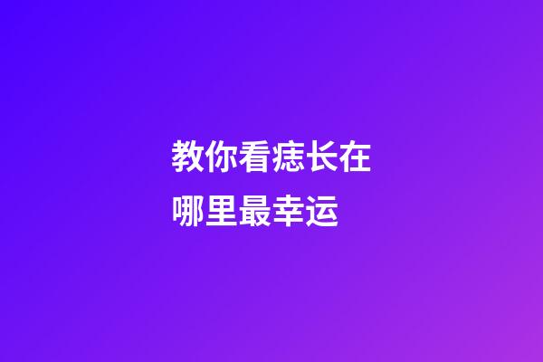 教你看痣长在哪里最幸运