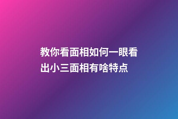 教你看面相如何一眼看出小三面相有啥特点