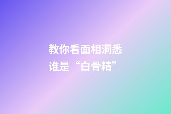 教你看面相洞悉谁是“白骨精”