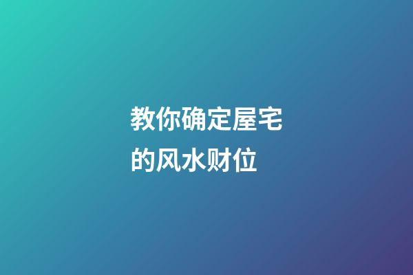 教你确定屋宅的风水财位