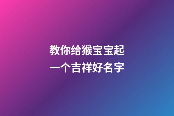 教你给猴宝宝起一个吉祥好名字