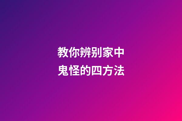 教你辨别家中鬼怪的四方法