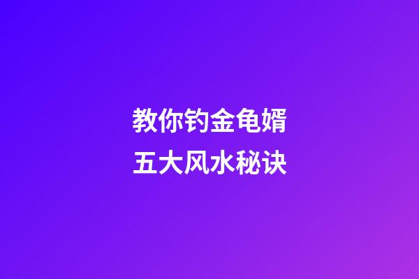 教你钓金龟婿五大风水秘诀