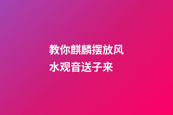 教你麒麟摆放风水观音送子来