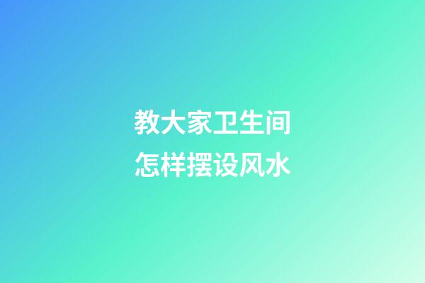 教大家卫生间怎样摆设风水