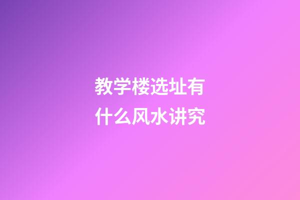 教学楼选址有什么风水讲究