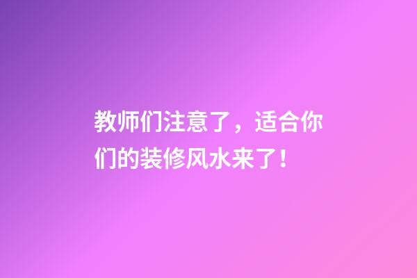 教师们注意了，适合你们的装修风水来了！