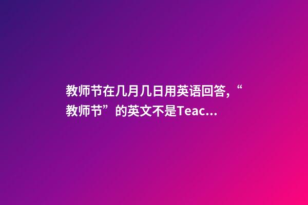 教师节在几月几日用英语回答,“教师节”的英文不是Teacher's-第1张-观点-玄机派