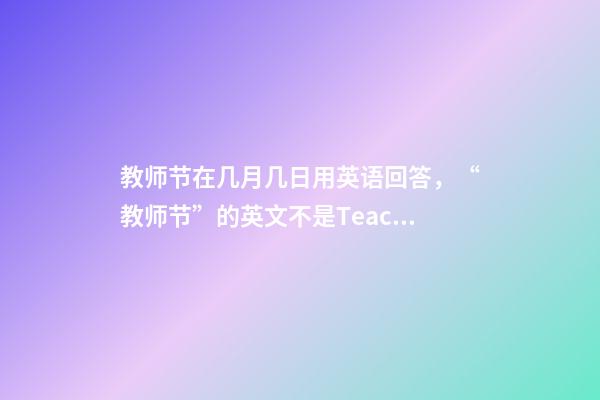 教师节在几月几日用英语回答，“教师节”的英文不是Teacher's-第1张-观点-玄机派