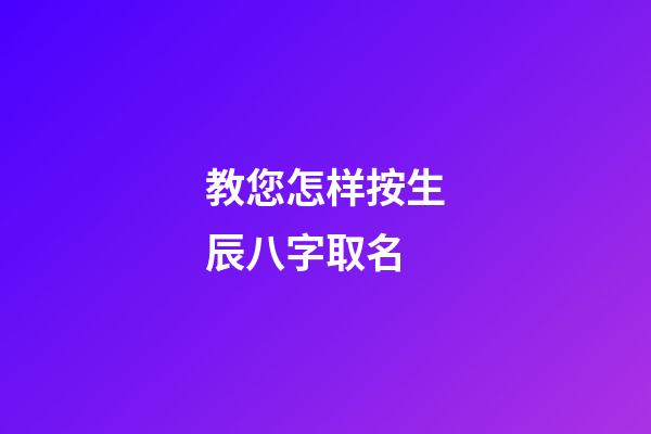 教您怎样按生辰八字取名?