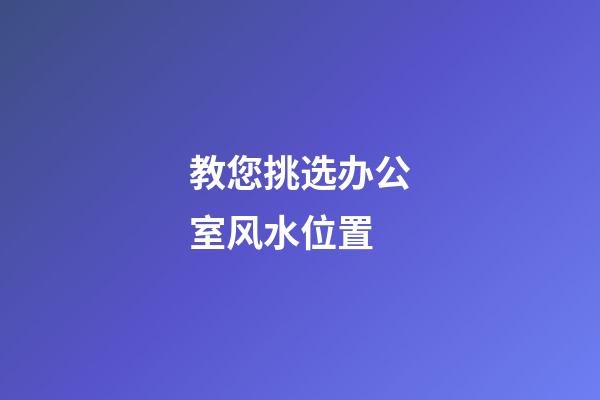 教您挑选办公室风水位置