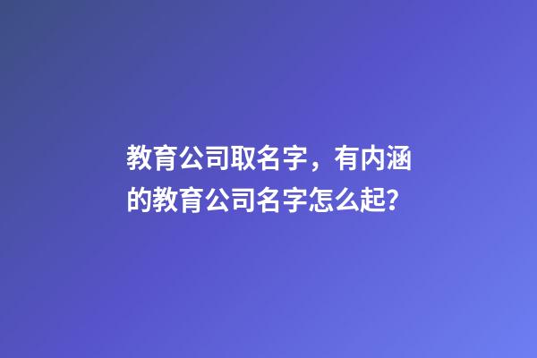 教育公司取名字，有内涵的教育公司名字怎么起？-第1张-公司起名-玄机派