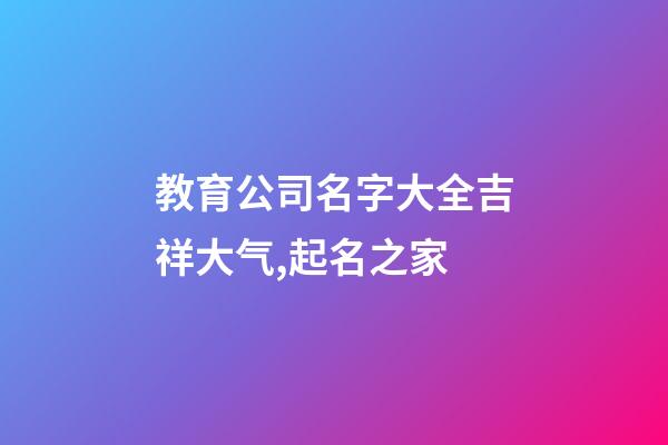 教育公司名字大全吉祥大气,起名之家-第1张-公司起名-玄机派